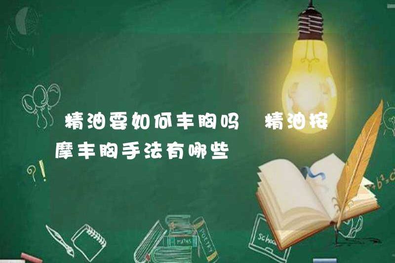 Làm thế nào để tăng cường vú với tinh dầu? Các kỹ thuật để tăng cường ngực với tinh dầu là gì