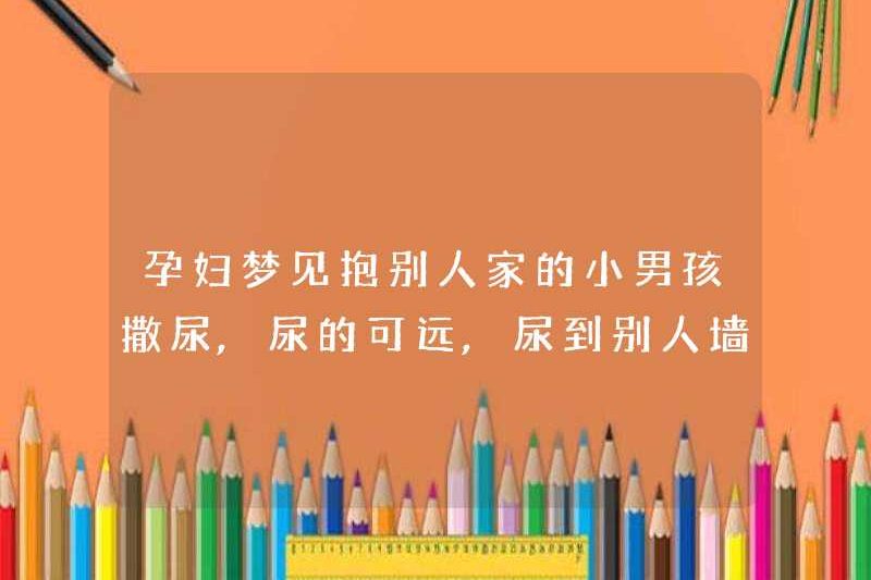Người phụ nữ mang thai mơ ước được cầm cậu bé của người khác đi tiểu, cô ấy có thể đi xa và đi tiểu trên tường của người khác