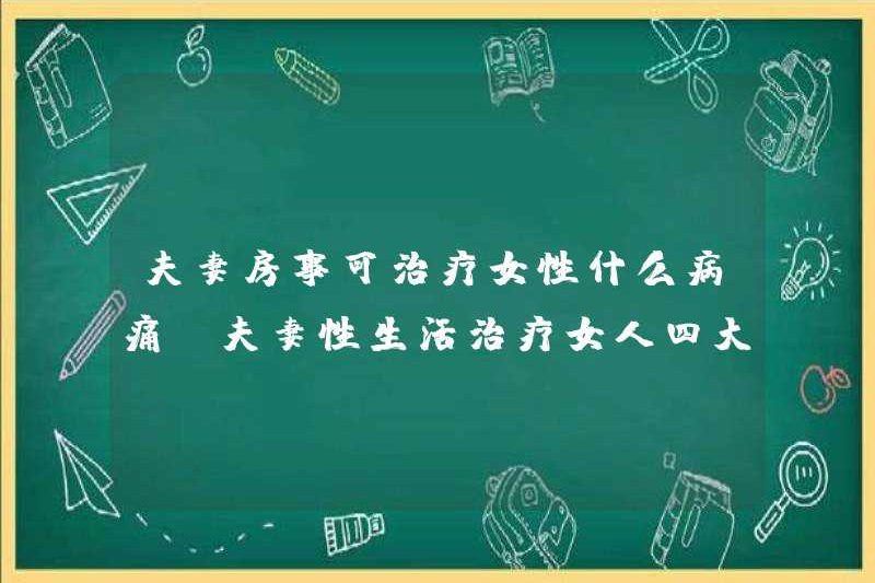 Một vài bệnh có thể điều trị quan hệ tình dục của phụ nữ? Một cặp vợ chồng có thể điều trị bốn bệnh phụ nữ nào?