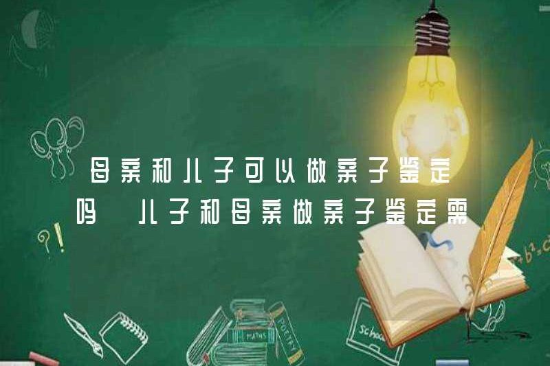 Mẹ và con trai có thể làm bài kiểm tra quan hệ cha con không? Những mặt hàng nào là cần thiết cho các bài kiểm tra quan hệ cha con giữa con trai và mẹ?