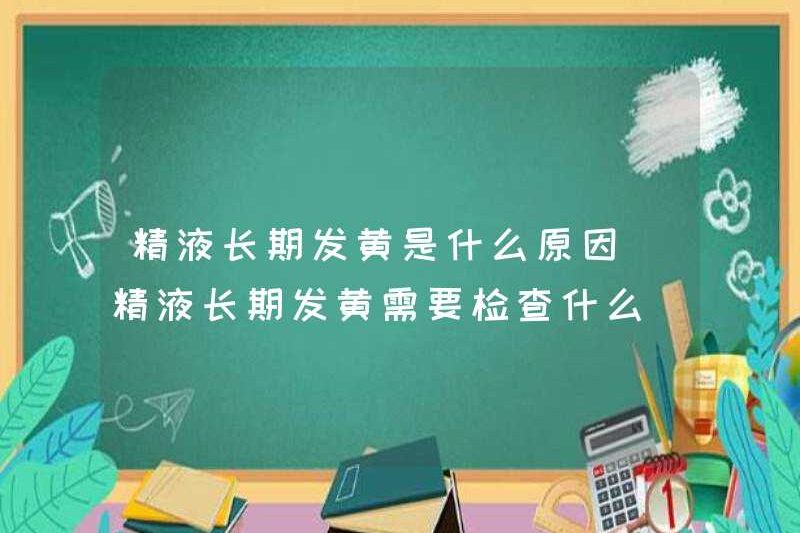 Điều gì gây ra màu vàng dài hạn của tinh dịch? Tôi nên kiểm tra cái gì để có màu vàng dài hạn của tinh dịch?