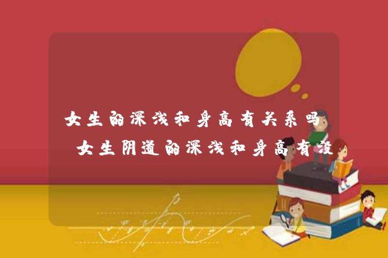 Độ sâu của một cô gái có liên quan đến chiều cao? Là chiều sâu của âm đạo của một cô gái liên quan đến chiều cao?
