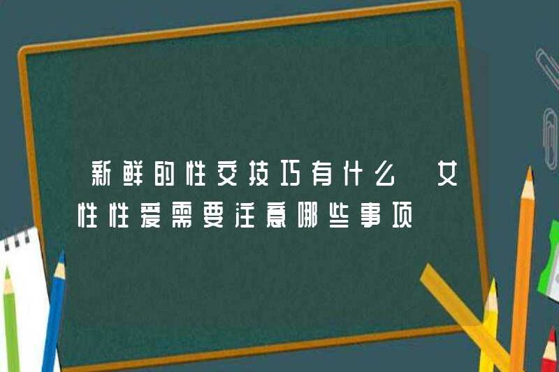 Các kỹ năng tình dục mới là gì? Phụ nữ nên chú ý đến điều gì trong đời sống tình dục của họ
