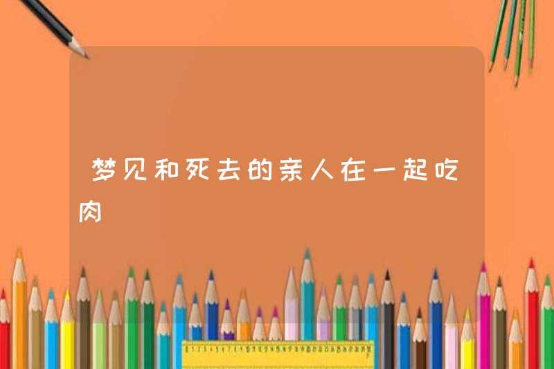Mơ ước được ăn thịt với người thân đã chết