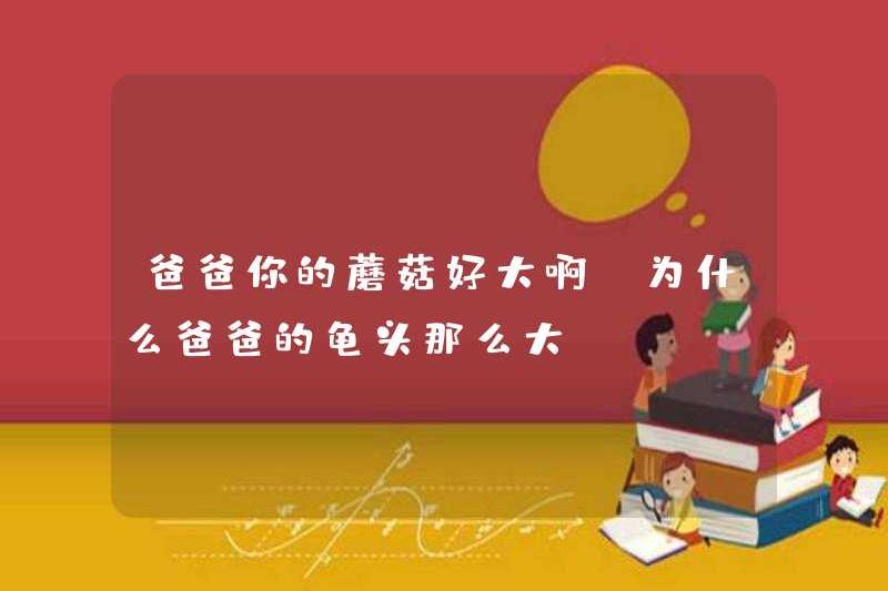 Bố, nấm của bạn rất lớn, tại sao bố của bố lại lớn như vậy