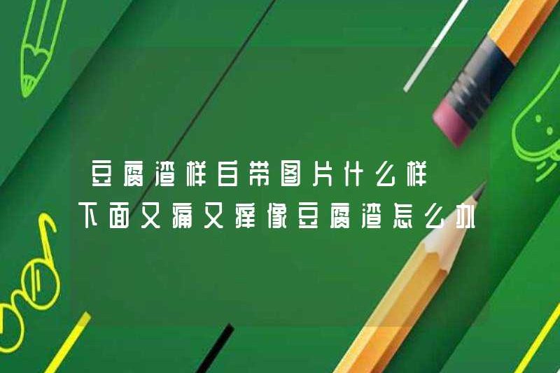 Hình ảnh của bệnh bạch cầu đậu phụ là gì? Phải làm gì nếu nó đau và ngứa dưới đây?