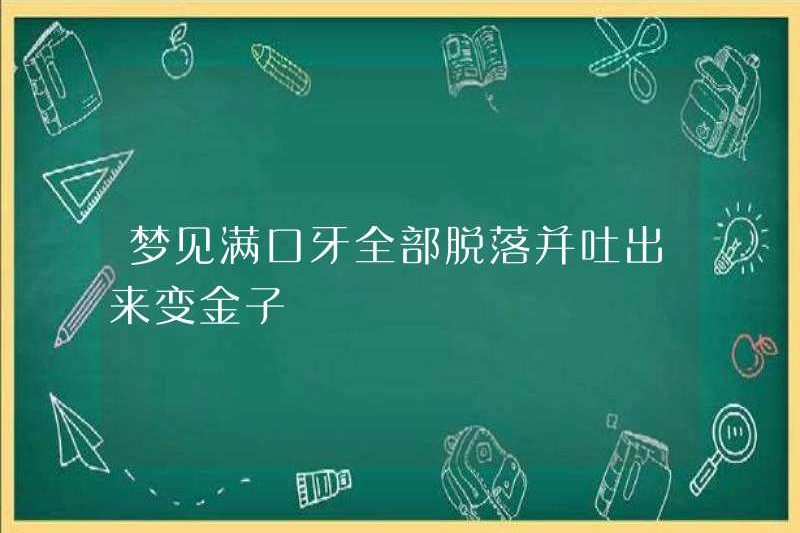 Mơ về tất cả những chiếc răng rơi ra và phun ra thành vàng