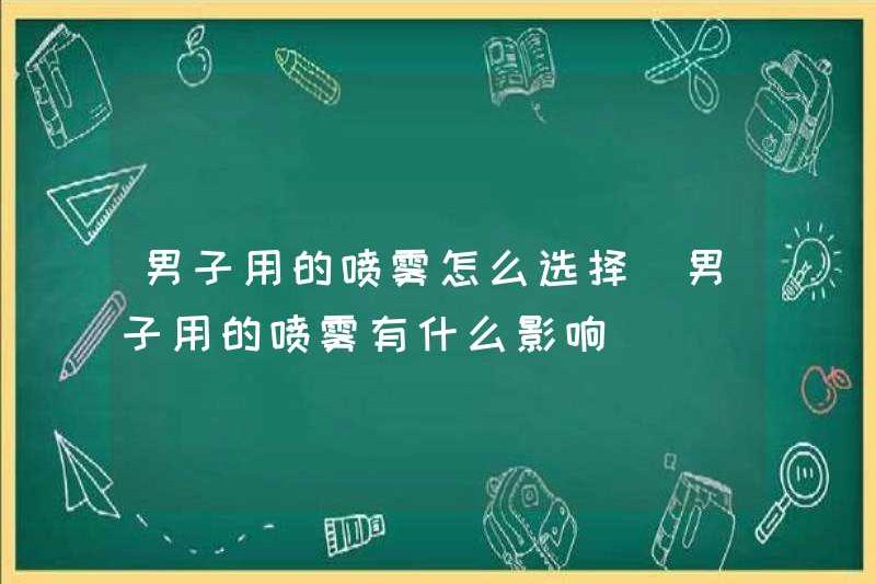 Làm thế nào để chọn Spray cho nam giới? Những ảnh hưởng của bình xịt cho nam giới là gì?