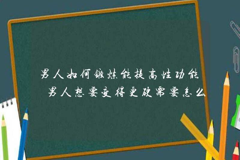 Làm thế nào đàn ông tập thể dục có thể cải thiện chức năng tình dục những gì đàn ông cần làm nếu họ muốn trở nên khó khăn hơn