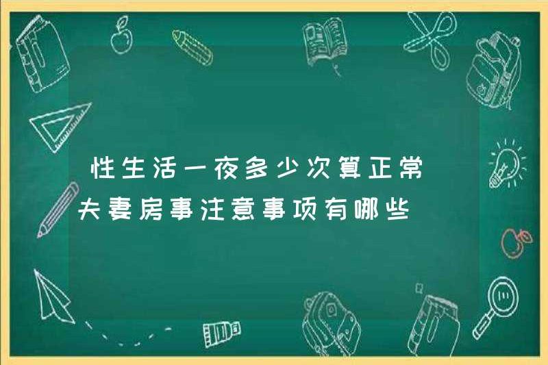 Bao nhiêu lần một đêm quan hệ tình dục là bình thường? Các biện pháp phòng ngừa cho các cặp vợ chồng trong tình dục là gì