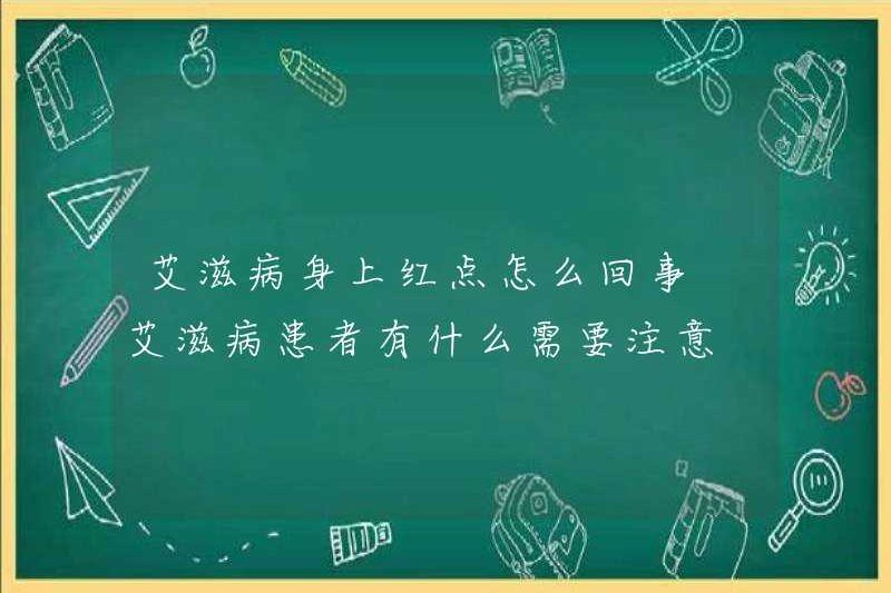 Dấu chấm đỏ trên AIDS là gì? Bệnh nhân AIDS cần phải chú ý gì?