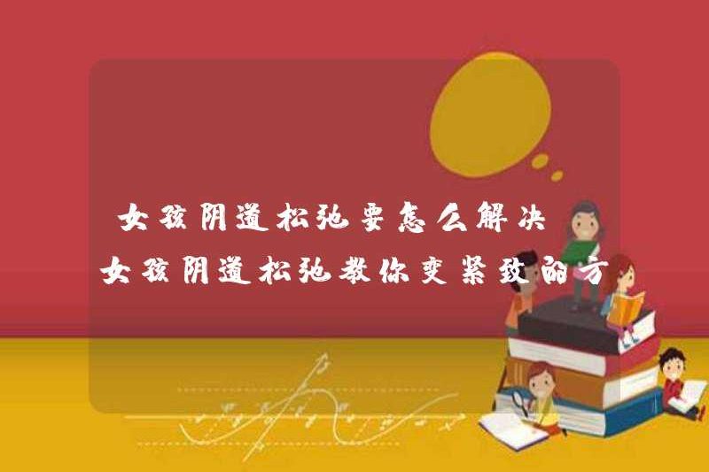 Làm thế nào để giải quyết vấn đề thư giãn âm đạo ở các cô gái? Cách dạy bạn cách trở nên chặt chẽ hơn ở các cô gái