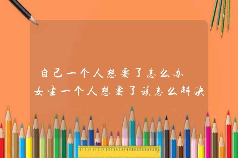 Phải làm gì nếu bạn muốn nó một mình? Làm thế nào để giải quyết nó nếu một cô gái muốn nó một mình