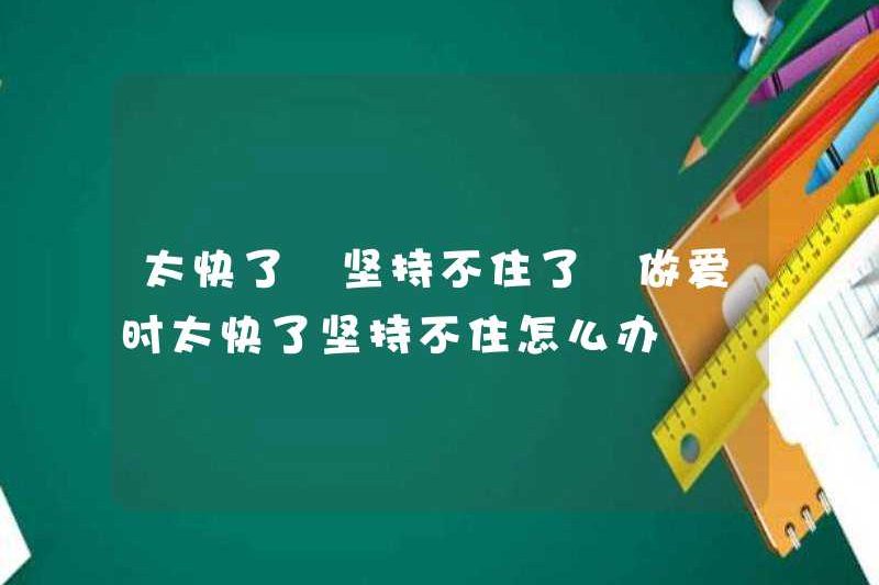 Quá nhanh tôi không thể giữ được. Tôi nên làm gì nếu không thể giữ được khi tôi quan hệ tình dục quá nhanh