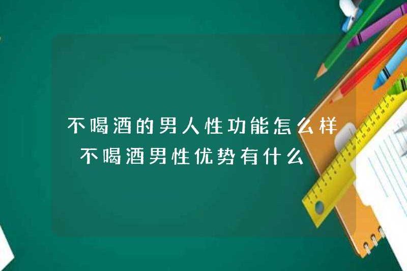 Các chức năng tình dục của những người đàn ông không uống rượu là gì? Những lợi thế của những người đàn ông không uống rượu là gì?