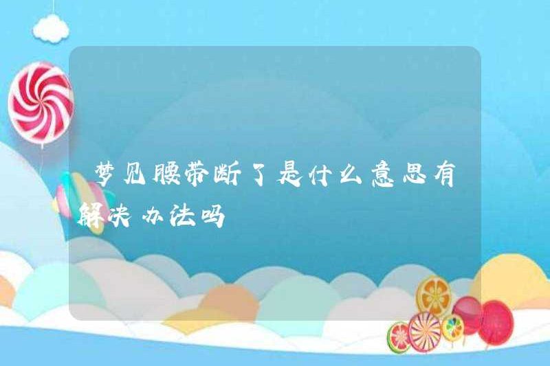 Giấc mơ về một chiếc thắt lưng bị gãy có nghĩa là gì? Có một giải pháp?