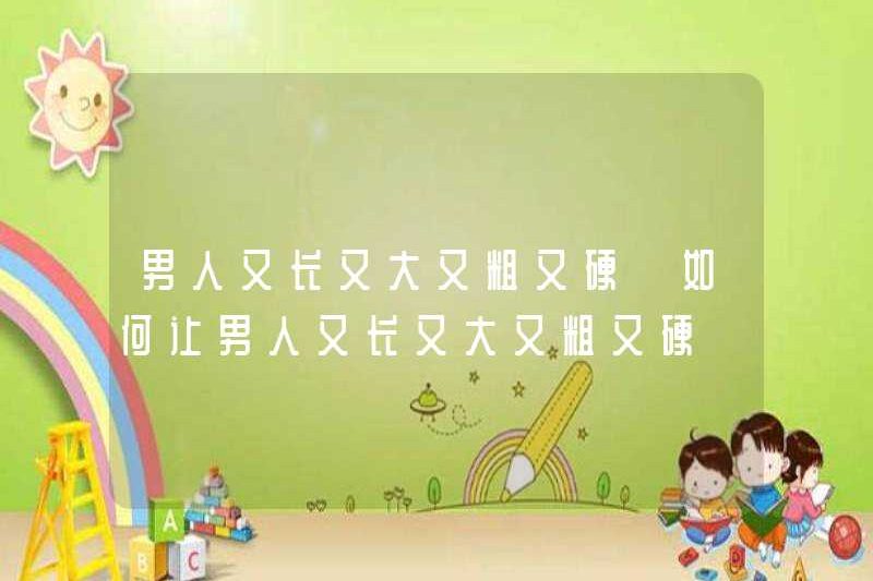 Làm thế nào để làm cho một người đàn ông phát triển lớn, dày và cứng