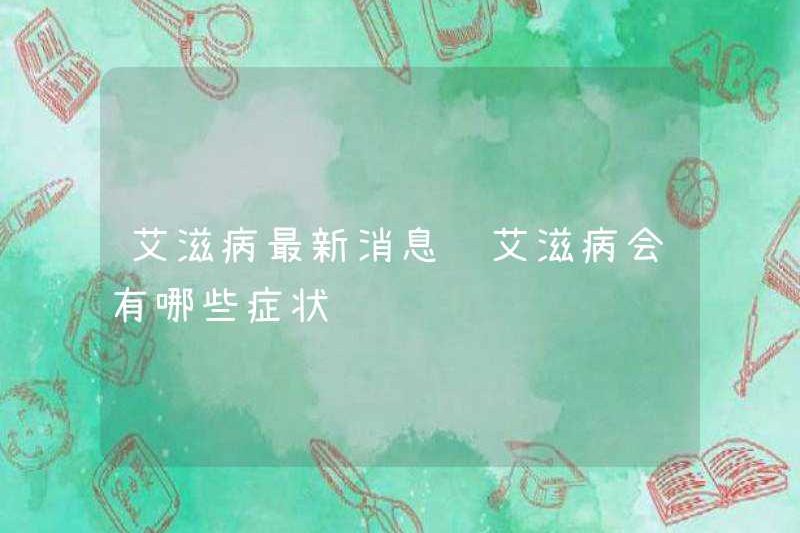 AIDS tin tức mới nhất Các triệu chứng của AIDS là gì