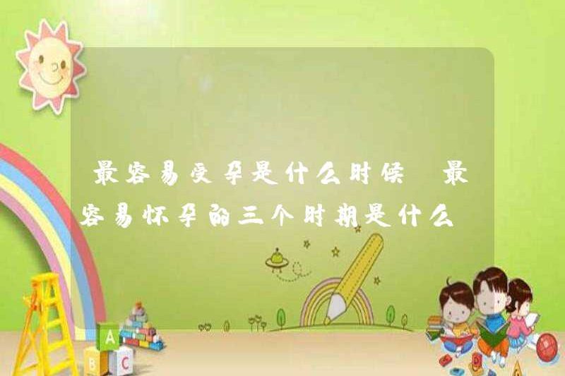 Khi nào là dễ nhận ra nhất? Ba dễ nhất để thụ thai là gì