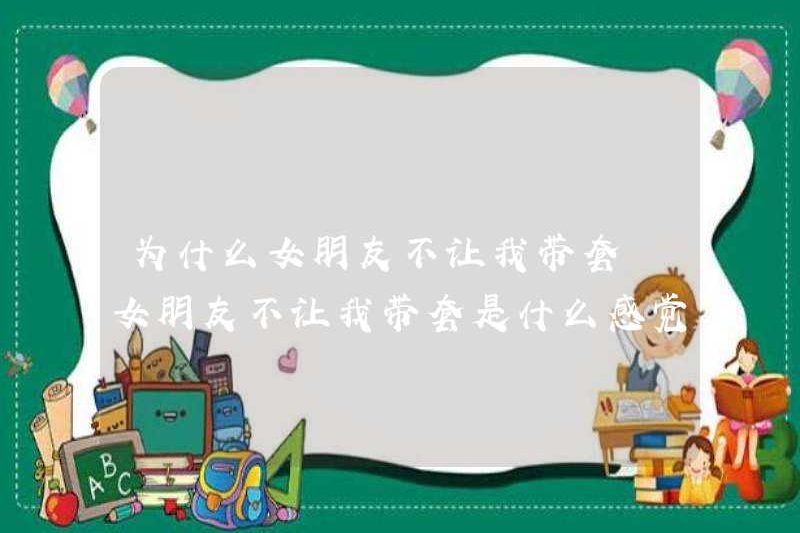 Tại sao bạn gái tôi không để tôi mang bao cao su? Cảm giác như thế nào nếu bạn gái tôi không cho phép tôi mang theo bao cao su?