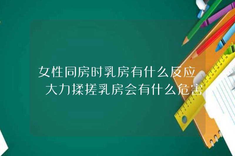 Phản ứng của ngực phụ nữ khi họ quan hệ tình dục là gì? Những nguy hiểm của việc xoa ngực cứng là gì