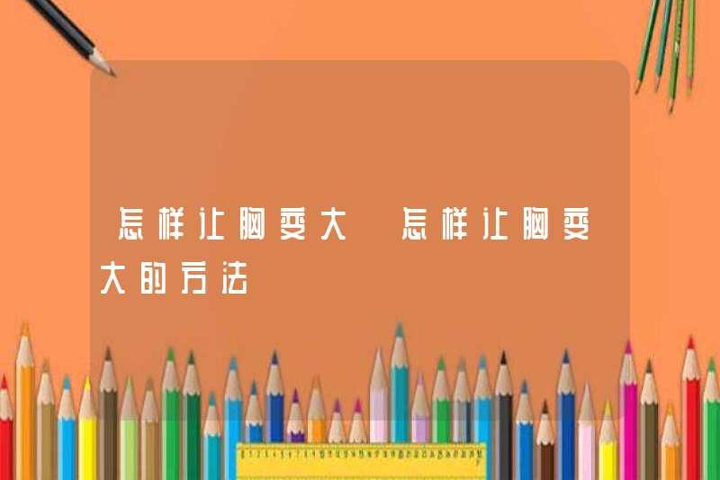 Cách làm cho ngực lớn hơn cách làm cho ngực lớn hơn