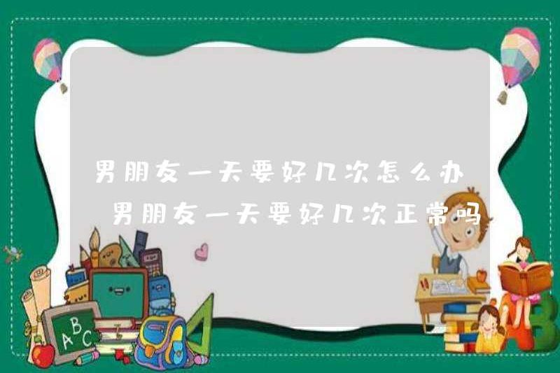 Phải làm gì nếu bạn trai của bạn muốn nhiều lần trong ngày? Bạn trai của bạn có bình thường khi có nhiều lần một ngày không?