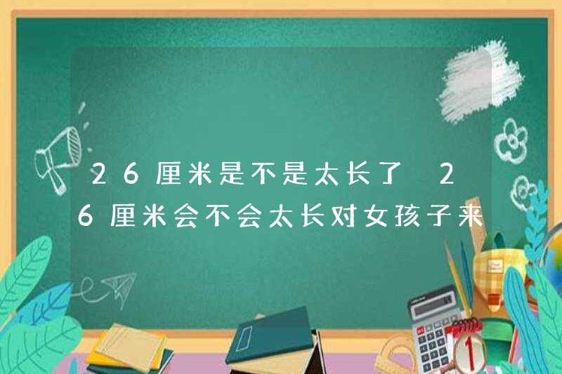 26 cm có quá dài không? Liệu 26 cm có bị tổn thương quá dài đối với các cô gái không?