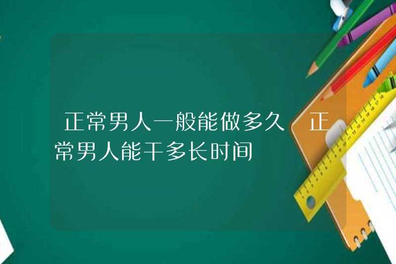 Một người đàn ông bình thường thường có thể làm điều đó trong bao lâu? Một người đàn ông bình thường có thể làm điều đó trong bao lâu?