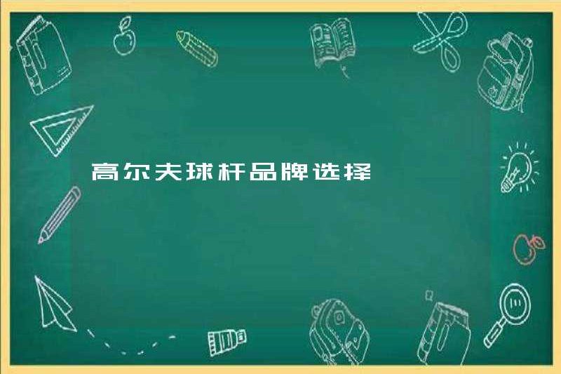 Lựa chọn thương hiệu câu lạc bộ golf