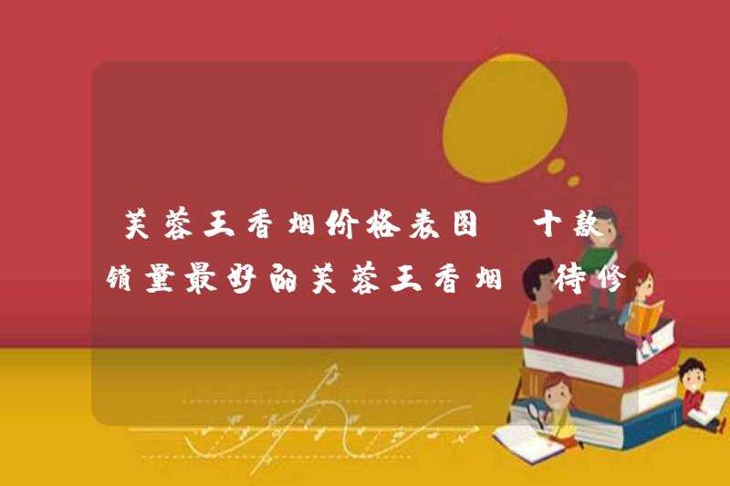 Bảng giá thuốc lá Furongwang, mười loại thuốc lá Furongwang bán chạy nhất (sẽ được điều chỉnh) …