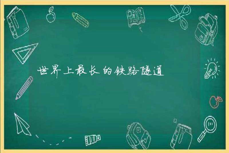 Đường hầm đường sắt dài nhất thế giới