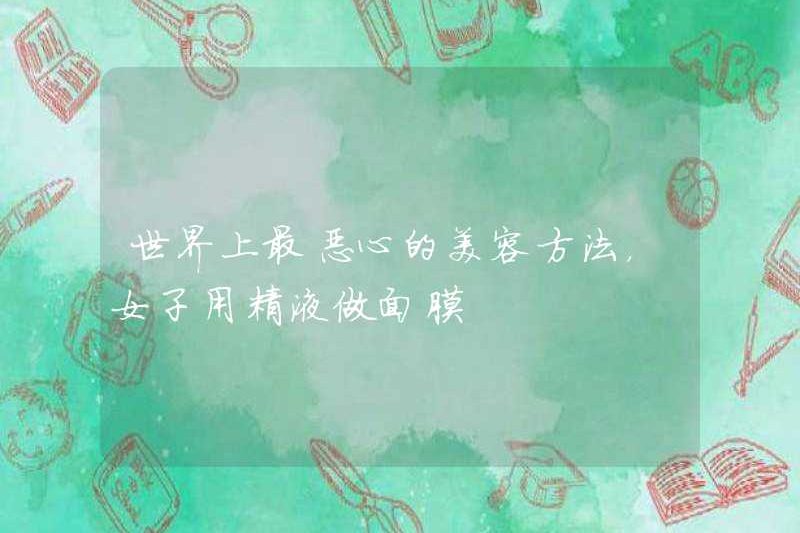 Phương pháp làm đẹp kinh tởm nhất trên thế giới, một người phụ nữ sử dụng tinh dịch để làm mặt nạ