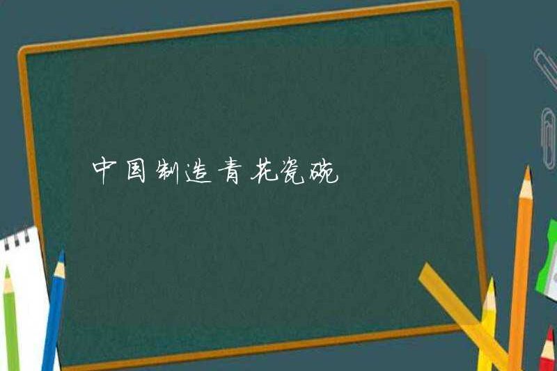 Bát sứ màu xanh và trắng được sản xuất tại Trung Quốc