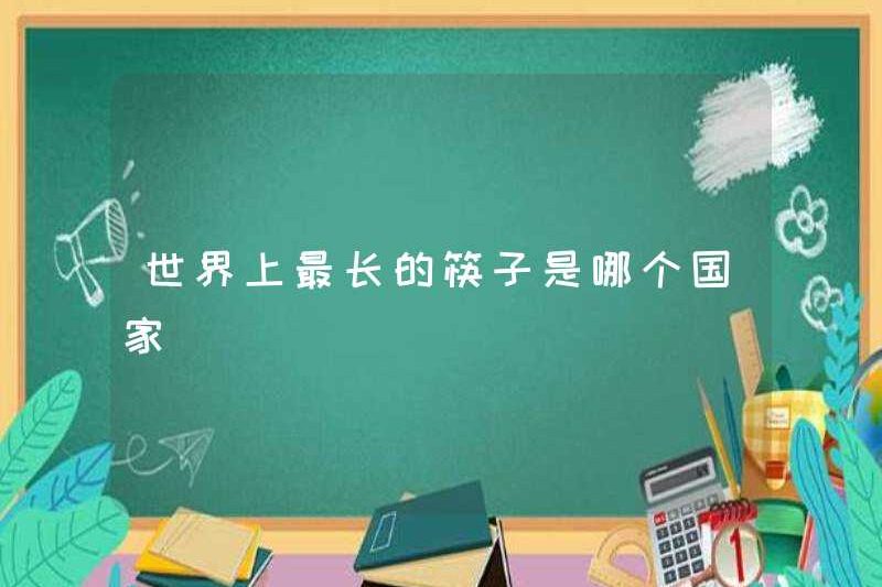 Đũa dài nhất trên thế giới là quốc gia nào?