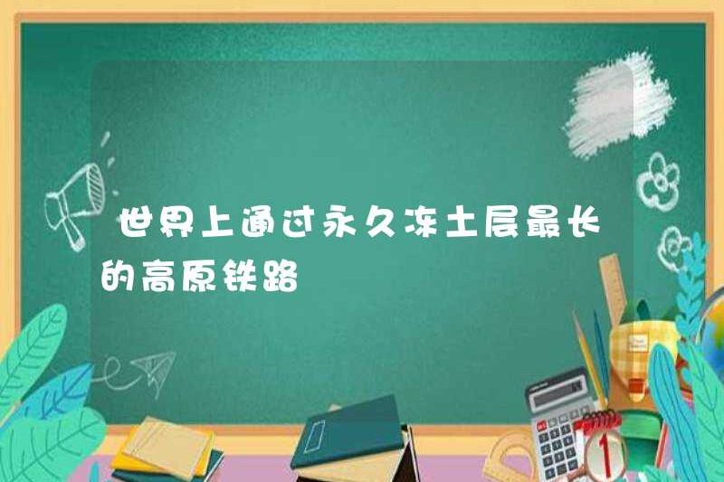 Đường sắt cao nguyên dài nhất qua băng vĩnh cửu trên thế giới