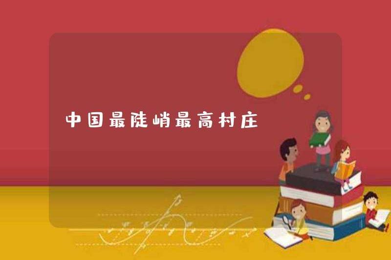Ngôi làng dốc nhất và cao nhất ở Trung Quốc