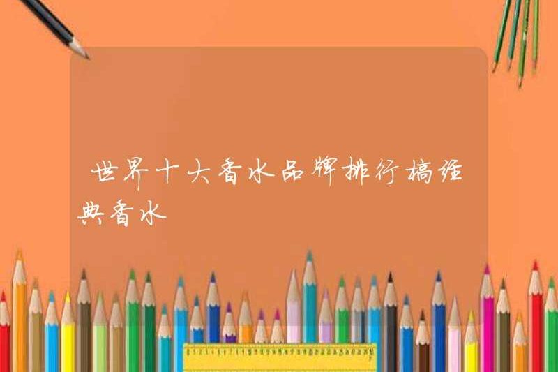 Top 10 thương hiệu nước hoa trong nước hoa cổ điển thế giới