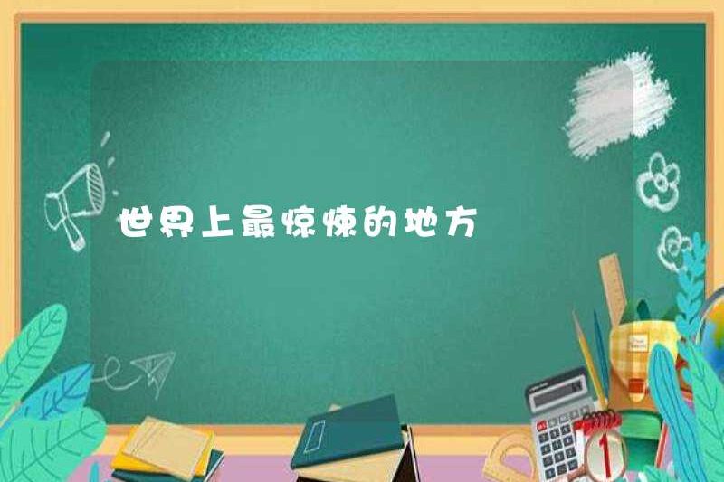 Nơi ly kỳ nhất trên thế giới
