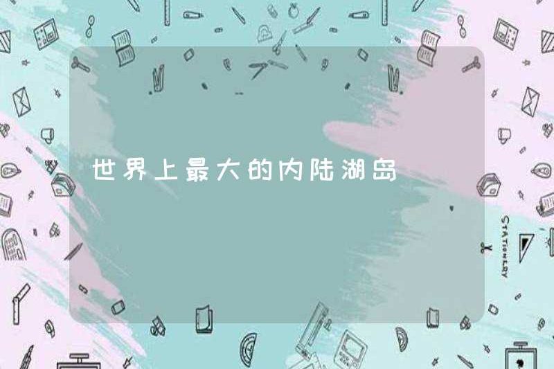 Đảo Hồ nội địa lớn nhất thế giới